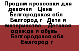 Продам кроссовки для девочки › Цена ­ 500 - Белгородская обл., Белгород г. Дети и материнство » Детская одежда и обувь   . Белгородская обл.,Белгород г.